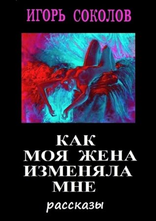 Обложка к Игорь Соколов. Как моя жена изменяла мне