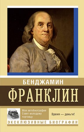 Обложка к Бенджамин Франклин - Моя автобиография. Совет молодому торговцу (2016) PDF,RTF,FB2,EPUB,MOBI,DOCX