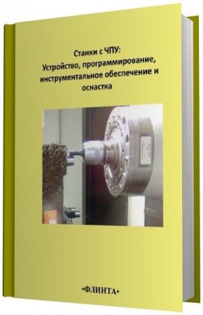Обложка к Станки с ЧПУ: устройство, программирование, инструментальное обеспечение и оснастка