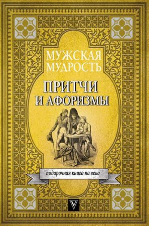 Обложка к Мужская мудрость в притчах и афоризмах самых выдающихся и великих личностей мировой истории