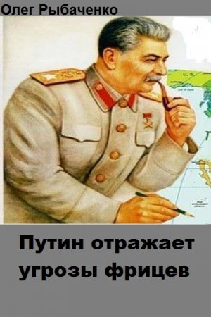 Обложка к Олег Рыбаченко. Путин отражает угрозы фрицев (2018)
