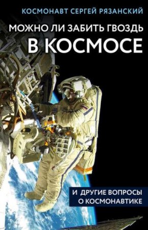 Обложка к Можно ли забить гвоздь в космосе и другие вопросы о космонавтике