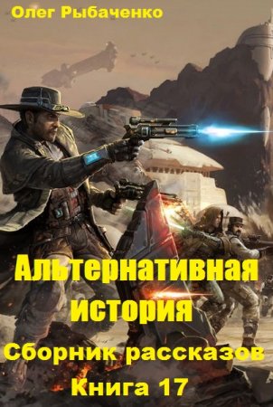 Олег Рыбаченко. Альтернативная история. Сборник рассказов. Книга 17 (2019)