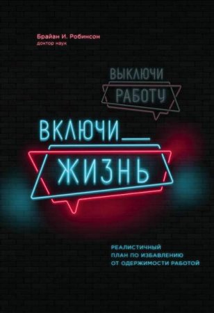 Обложка к Выключи работу, включи жизнь. Реалистичный план по избавлению от одержимости работой