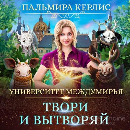 Обложка к Аудиокнига - Университет Междумирья. Твори и вытворяй (2021) Керлис Пальмира