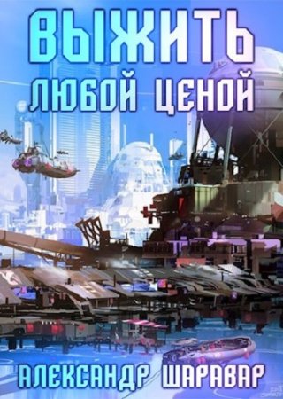 Обложка к Александр Шаравар. Цикл - Выжить любой ценой