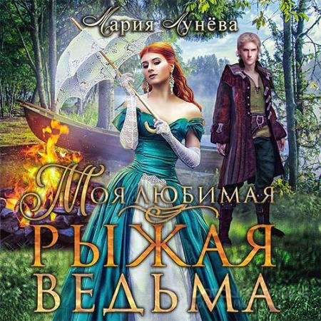 Аудиокнига - Моя любимая - рыжая ведьма (2022) Лунёва Мария