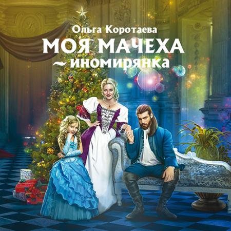 Аудиокнига - Моя мачеха - иномирянка (2022) Коротаева Ольга
